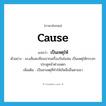 เป็นเหตุให้ ภาษาอังกฤษ?, คำศัพท์ภาษาอังกฤษ เป็นเหตุให้ แปลว่า cause ประเภท V ตัวอย่าง แรงสั่นสะเทือนจากเครื่องบินไอพ่น เป็นเหตุให้กระจกประตูหน้าต่างแตก เพิ่มเติม เป็นสาเหตุที่ทำให้เกิดสิ่งอื่นตามมา หมวด V