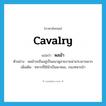 cavalry แปลว่า?, คำศัพท์ภาษาอังกฤษ cavalry แปลว่า พลม้า ประเภท N ตัวอย่าง พลม้าจะยืนอยู่เป็นแนวดูสวยงามน่าเกรงขามมาก เพิ่มเติม ทหารที่ใช้ม้าเป็นพาหนะ, กองทหารม้า หมวด N