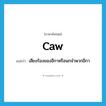 caw แปลว่า?, คำศัพท์ภาษาอังกฤษ caw แปลว่า เสียงร้องของอีกาหรือนกจำพวกอีกา ประเภท N หมวด N