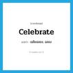 celebrate แปลว่า?, คำศัพท์ภาษาอังกฤษ celebrate แปลว่า เฉลิมฉลอง, ฉลอง ประเภท VT หมวด VT