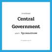 central government แปลว่า?, คำศัพท์ภาษาอังกฤษ central government แปลว่า รัฐบาลของประเทศ ประเภท N หมวด N