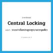 central locking แปลว่า?, คำศัพท์ภาษาอังกฤษ central locking แปลว่า ระบบการล็อคประตูรถทุกบานจากจุดเดียว ประเภท N หมวด N