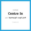 centre in แปลว่า?, คำศัพท์ภาษาอังกฤษ centre in แปลว่า มีจุดสำคัญอยู่ที่, รวมอยู่ที่, มุ่งไปที่ ประเภท PHRV หมวด PHRV