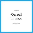 cereal แปลว่า?, คำศัพท์ภาษาอังกฤษ cereal แปลว่า เมล็ดธัญพืช ประเภท N หมวด N