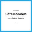 ceremonious แปลว่า?, คำศัพท์ภาษาอังกฤษ ceremonious แปลว่า เป็นพิธีการ, เป็นทางการ ประเภท ADJ หมวด ADJ