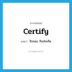 รับรอง, รับประกัน ภาษาอังกฤษ?, คำศัพท์ภาษาอังกฤษ รับรอง, รับประกัน แปลว่า certify ประเภท VT หมวด VT