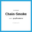 chain-smoke แปลว่า?, คำศัพท์ภาษาอังกฤษ chain-smoke แปลว่า สูบบุหรี่มวนต่อมวน ประเภท VI หมวด VI