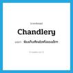 chandlery แปลว่า?, คำศัพท์ภาษาอังกฤษ chandlery แปลว่า ห้องเก็บเทียนไขหรือของเล็กๆ ประเภท N หมวด N