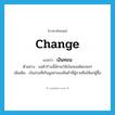 change แปลว่า?, คำศัพท์ภาษาอังกฤษ change แปลว่า เงินทอน ประเภท N ตัวอย่าง แม่ค้าร้านนี้มักจะให้เงินทอนผิดบ่อยๆ เพิ่มเติม เงินส่วนที่เกินมูลค่าของสินค้าที่ผู้ขายคืนให้แก่ผู้ซื้อ หมวด N