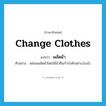 change clothes แปลว่า?, คำศัพท์ภาษาอังกฤษ change clothes แปลว่า ผลัดผ้า ประเภท V ตัวอย่าง หล่อนผลัดผ้าโดยใช้ผ้าซิ่นกำบังตัวอย่างว่องไว หมวด V