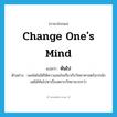 หันไป ภาษาอังกฤษ?, คำศัพท์ภาษาอังกฤษ หันไป แปลว่า change one&#39;s mind ประเภท V ตัวอย่าง เพลโตไม่ได้ให้ความสนใจเกี่ยวกับวิทยาศาสตร์มากนัก แต่ได้หันไปหาเรื่องตรรกวิทยามากกว่า หมวด V