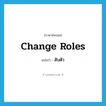 change roles แปลว่า?, คำศัพท์ภาษาอังกฤษ change roles แปลว่า สับตัว ประเภท V หมวด V