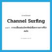 channel surfing แปลว่า?, คำศัพท์ภาษาอังกฤษ channel surfing แปลว่า การเปลี่ยนช่องโทรทัศน์เพื่อหารายการที่น่าสนใจ ประเภท SL หมวด SL