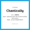 chaotically แปลว่า?, คำศัพท์ภาษาอังกฤษ chaotically แปลว่า อลหม่าน ประเภท ADV ตัวอย่าง ฤดูร้อนตอนกลางคืน จะมีชาวบ้านออกมารองน้ำก๊อกกันอย่างอลหม่าน เพิ่มเติม วุ่นวายเพราะมีเหตุอันทำให้ตกใจ หมวด ADV