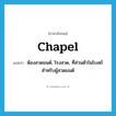 chapel แปลว่า?, คำศัพท์ภาษาอังกฤษ chapel แปลว่า ห้องสวดมนต์, โรงสวด, ที่ส่วนตัวในโบสถ์สำหรับผู้สวดมนต์ ประเภท N หมวด N