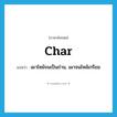 char แปลว่า?, คำศัพท์ภาษาอังกฤษ char แปลว่า เผาไหม้จนเป็นถ่าน, เผาจนไหม้เกรียม ประเภท VT หมวด VT