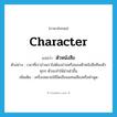 character แปลว่า?, คำศัพท์ภาษาอังกฤษ character แปลว่า ตัวหนังสือ ประเภท N ตัวอย่าง เวลาที่เราอ่านเราไม่ต้องอ่านหรือมองตัวหนังสือทีละตัวทุกๆ ตัวจะทำให้อ่านไวขึ้น เพิ่มเติม เครื่องหมายใช้ขีดเขียนแทนเสียงหรือคำพูด หมวด N