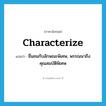 characterize แปลว่า?, คำศัพท์ภาษาอังกฤษ characterize แปลว่า ชื่นชมกับลักษณะพิเศษ, พรรณนาถึงคุณสมบัติพิเศษ ประเภท VT หมวด VT