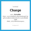 charge แปลว่า?, คำศัพท์ภาษาอังกฤษ charge แปลว่า ค่าธรรมเนียม ประเภท N ตัวอย่าง ธนาคารพาณิชย์ให้บริการเพื่อประโยชน์ของลูกค้า โดยลูกค้าอาจจะเสียค่าธรรมเนียมสำหรับบริการบางอย่างหรือไม่เสียเลยก็ได้ เพิ่มเติม ค่าบริการที่เรียกเก็บตามกฎหมาย หมวด N