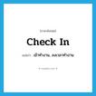 check in แปลว่า?, คำศัพท์ภาษาอังกฤษ check in แปลว่า เข้าทำงาน, ลงเวลาทำงาน ประเภท PHRV หมวด PHRV