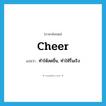 cheer แปลว่า?, คำศัพท์ภาษาอังกฤษ cheer แปลว่า ทำให้สดชื่น, ทำให้รื่นเริง ประเภท VT หมวด VT