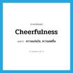 cheerfulness แปลว่า?, คำศัพท์ภาษาอังกฤษ cheerfulness แปลว่า ความแจ่มใส, ความสดชื่น ประเภท N หมวด N