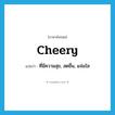 cheery แปลว่า?, คำศัพท์ภาษาอังกฤษ cheery แปลว่า ที่มีความสุข, สดชื่น, แจ่มใส ประเภท ADJ หมวด ADJ