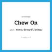 chew on แปลว่า?, คำศัพท์ภาษาอังกฤษ chew on แปลว่า ทบทวน, พิจารณาซ้ำ, ไตร่ตรอง ประเภท PHRV หมวด PHRV