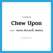 chew upon แปลว่า?, คำศัพท์ภาษาอังกฤษ chew upon แปลว่า ทบทวน, พิจารณาซ้ำ, ไตร่ตรอง ประเภท PHRV หมวด PHRV