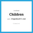 children แปลว่า?, คำศัพท์ภาษาอังกฤษ children แปลว่า คำพหูพจน์ของคำว่า child ประเภท N หมวด N