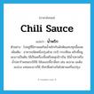 chili sauce แปลว่า?, คำศัพท์ภาษาอังกฤษ chili sauce แปลว่า น้ำพริก ประเภท N ตัวอย่าง ไปอยู่ที่อีสานผมกินน้ำพริกกับผักต้มแทบทุกมื้อเลย เพิ่มเติม อาหารชนิดหนึ่งปรุงด้วย กะปิ กระเทียม พริกขี้หนู มะนาวเป็นต้น ใช้เป็นเครื่องจิ้มหรือคลุกข้าวกิน ใช้น้ำปลาหรือน้ำปลาร้าแทนกะปิก็มี ใช้ของเปรี้ยวอื่นๆ เช่น มะขาม มะดัน มะม่วง แทนมะนาวก็มี เรียกชื่อต่างกันไปตามเครื่องปรุง หมวด N