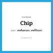 chip แปลว่า?, คำศัพท์ภาษาอังกฤษ chip แปลว่า เศษที่แตกออก, เศษที่บิ่นออก ประเภท N หมวด N