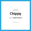 chippy แปลว่า?, คำศัพท์ภาษาอังกฤษ chippy แปลว่า โสเภณี (คำสแลง) ประเภท N หมวด N