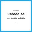 choose as แปลว่า?, คำศัพท์ภาษาอังกฤษ choose as แปลว่า เลือกให้เป็น, แต่งตั้งให้เป็น ประเภท PHRV หมวด PHRV