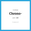 เวลา ภาษาอังกฤษ?, คำศัพท์ภาษาอังกฤษ เวลา แปลว่า chrono- ประเภท PRF หมวด PRF