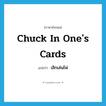 เลิกเล่นไพ่ ภาษาอังกฤษ?, คำศัพท์ภาษาอังกฤษ เลิกเล่นไพ่ แปลว่า chuck in one&#39;s cards ประเภท IDM หมวด IDM