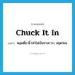 chuck it in แปลว่า?, คำศัพท์ภาษาอังกฤษ chuck it in แปลว่า หยุดเดี๋ยวนี้ (คำไม่เป็นทางการ), หยุดก่อน ประเภท IDM หมวด IDM