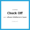 chuck off แปลว่า?, คำศัพท์ภาษาอังกฤษ chuck off แปลว่า เหวี่ยงออก (คำไม่เป็นทางการ), โยนออก ประเภท PHRV หมวด PHRV