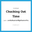 chucking out time แปลว่า?, คำศัพท์ภาษาอังกฤษ chucking out time แปลว่า เวลาผับเลิกและบอกให้ลูกค้าออกจากร้าน ประเภท SL หมวด SL