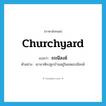 churchyard แปลว่า?, คำศัพท์ภาษาอังกฤษ churchyard แปลว่า ธรณีสงฆ์ ประเภท N ตัวอย่าง เขาอาศัยปลูกบ้านอยู่ในเขตธรณีสงฆ์ หมวด N