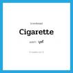 บุหรี่ ภาษาอังกฤษ?, คำศัพท์ภาษาอังกฤษ บุหรี่ แปลว่า cigarette ประเภท N หมวด N