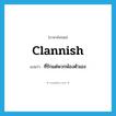 clannish แปลว่า?, คำศัพท์ภาษาอังกฤษ clannish แปลว่า ที่รักแต่พวกพ้องตัวเอง ประเภท ADJ หมวด ADJ