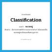 classification แปลว่า?, คำศัพท์ภาษาอังกฤษ classification แปลว่า หมวดหมู่ ประเภท N ตัวอย่าง นักภาษาศาสตร์ทำการแบ่งภาษาต่างๆ ในโลกออกเป็นหมวดหมู่ตามโซนและต้นตระกูลภาษา หมวด N