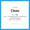 clean แปลว่า?, คำศัพท์ภาษาอังกฤษ clean แปลว่า เรี่ยม ประเภท ADJ ตัวอย่าง ภายในห้องมีหน้าต่างหลายบาน ทำให้ลมโกรกเย็นสบาย พื้นห้องขัดเรี่ยมเป็นมัน เพิ่มเติม สะอาด, หมดจด, อ่อง หมวด ADJ