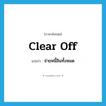 clear off แปลว่า?, คำศัพท์ภาษาอังกฤษ clear off แปลว่า จ่ายหนี้สินทั้งหมด ประเภท PHRV หมวด PHRV