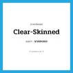 clear-skinned แปลว่า?, คำศัพท์ภาษาอังกฤษ clear-skinned แปลว่า นวลละออง ประเภท ADJ หมวด ADJ