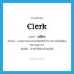 clerk แปลว่า?, คำศัพท์ภาษาอังกฤษ clerk แปลว่า เสมียน ประเภท N ตัวอย่าง เขามีพรรคพวกช่วยเหลือให้เข้ารับราชการเป็นเสมียนในกรมศุลกากร เพิ่มเติม เจ้าหน้าที่เกี่ยวกับหนังสือ หมวด N