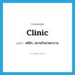 clinic แปลว่า?, คำศัพท์ภาษาอังกฤษ clinic แปลว่า คลินิก, สถานรักษาพยาบาล ประเภท N หมวด N