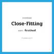 close-fitting แปลว่า?, คำศัพท์ภาษาอังกฤษ close-fitting แปลว่า ที่สวมใส่พอดี ประเภท ADJ หมวด ADJ