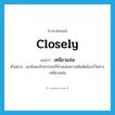 เหนียวแน่น ภาษาอังกฤษ?, คำศัพท์ภาษาอังกฤษ เหนียวแน่น แปลว่า closely ประเภท ADV ตัวอย่าง เขายังคงรักษาระยะถี่ห่างแห่งความสัมพันธ์เอาไว้อย่างเหนียวแน่น หมวด ADV